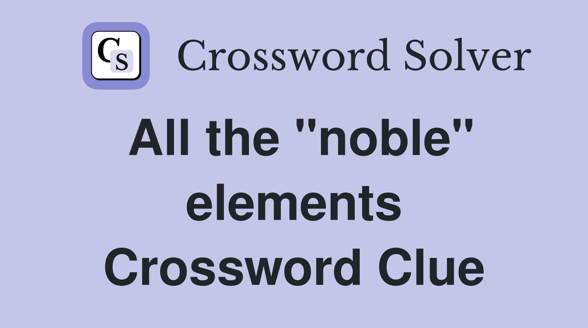 All the "noble" elements Crossword Clue Answers Crossword Solver